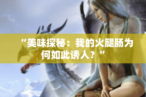“美味探秘：我的火腿腸為何如此誘人？”