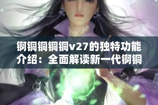 錒銅銅銅銅v27的獨(dú)特功能介紹：全面解讀新一代錒銅銅銅礦石提煉技術(shù)優(yōu)勢