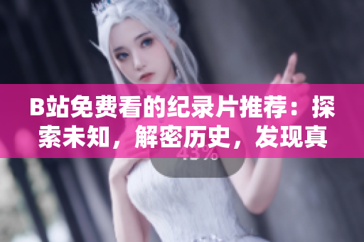 B站免費(fèi)看的紀(jì)錄片推薦：探索未知，解密歷史，發(fā)現(xiàn)真實(shí)！