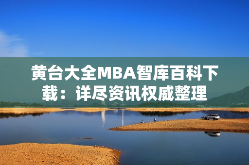黃臺大全MBA智庫百科下載：詳盡資訊權(quán)威整理