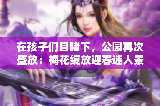 在孩子們目睹下，公園再次盛放：梅花綻放迎春迷人景象