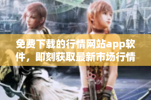 免費(fèi)下載的行情網(wǎng)站app軟件，即刻獲取最新市場(chǎng)行情