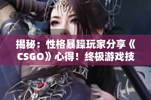 揭秘：性格暴躁玩家分享《CSGO》心得！終極游戲技巧大揭秘！