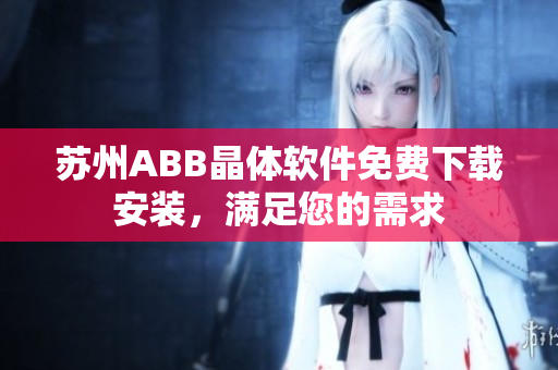 蘇州ABB晶體軟件免費(fèi)下載安裝，滿(mǎn)足您的需求