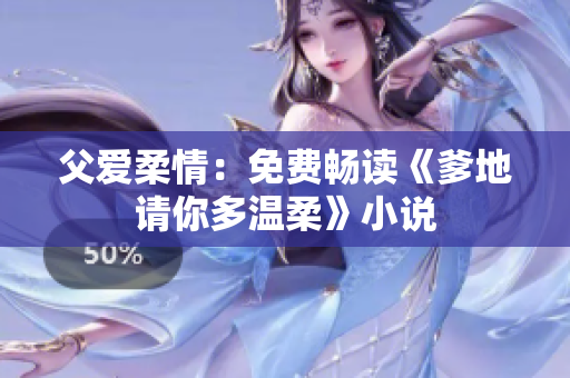 父愛柔情：免費暢讀《爹地請你多溫柔》小說