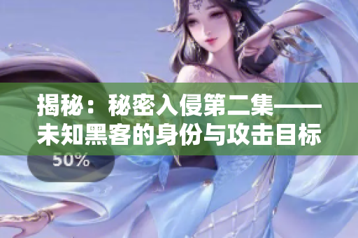 揭秘：秘密入侵第二集——未知黑客的身份與攻擊目標
