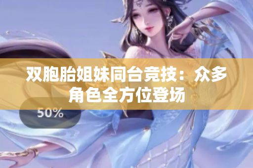 雙胞胎姐妹同臺(tái)競(jìng)技：眾多角色全方位登場(chǎng)