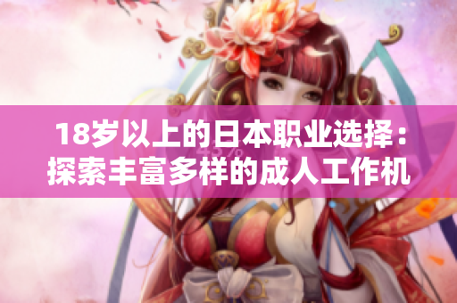 18歲以上的日本職業(yè)選擇：探索豐富多樣的成人工作機(jī)會(huì)