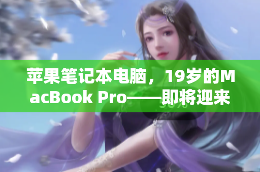 蘋(píng)果筆記本電腦，19歲的MacBook Pro——即將迎來(lái)16歲生日