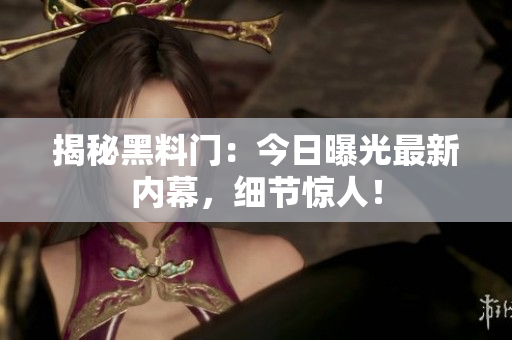 揭秘黑料門(mén)：今日曝光最新內(nèi)幕，細(xì)節(jié)驚人！