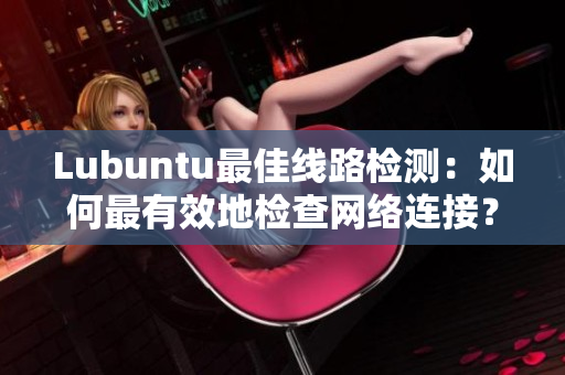 Lubuntu最佳線路檢測：如何最有效地檢查網(wǎng)絡(luò)連接？