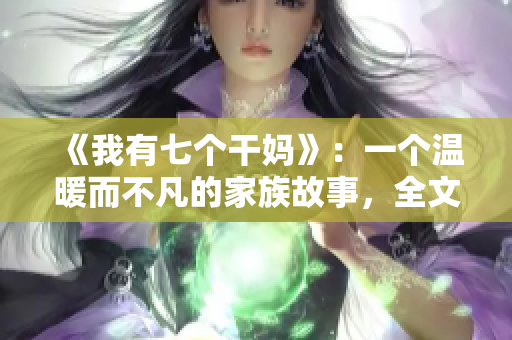 《我有七個干媽》：一個溫暖而不凡的家族故事，全文閱讀震撼心靈