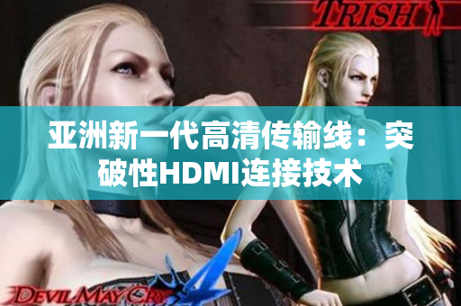 亞洲新一代高清傳輸線：突破性HDMI連接技術(shù)