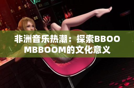 非洲音樂(lè)熱潮：探索BBOOMBBOOM的文化意義