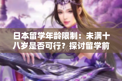 日本留學(xué)年齡限制：未滿十八歲是否可行？探討留學(xué)前的必備條件