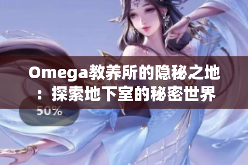 Omega教養(yǎng)所的隱秘之地：探索地下室的秘密世界