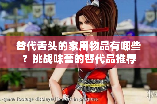 替代舌頭的家用物品有哪些？挑戰(zhàn)味蕾的替代品推薦