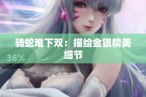 騎蛇難下雙：描繪金銀精美細(xì)節(jié)
