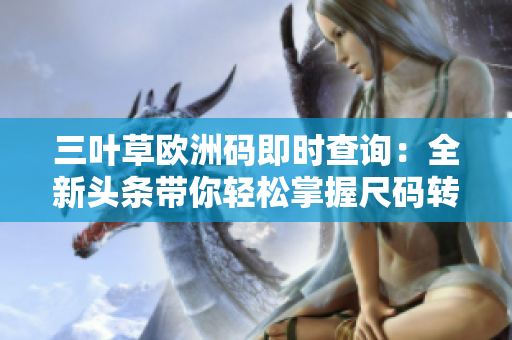 三葉草歐洲碼即時(shí)查詢：全新頭條帶你輕松掌握尺碼轉(zhuǎn)換趨勢