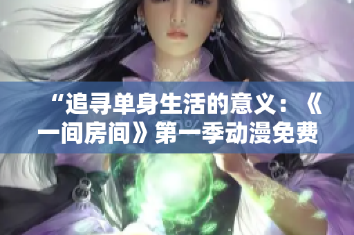 “追尋單身生活的意義：《一間房間》第一季動(dòng)漫免費(fèi)在線觀看”
