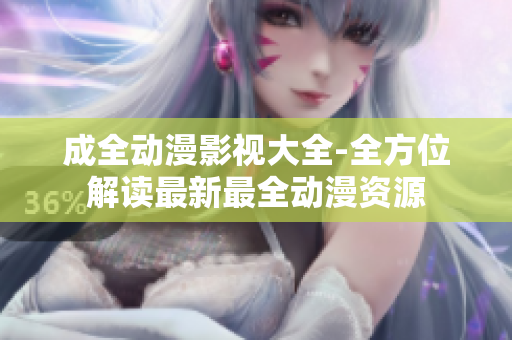 成全動(dòng)漫影視大全-全方位解讀最新最全動(dòng)漫資源