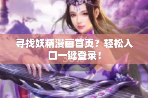 尋找妖精漫畫(huà)首頁(yè)？輕松入口一鍵登錄！