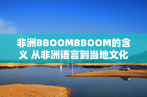 非洲BBOOMBBOOM的含義 從非洲語(yǔ)言到當(dāng)?shù)匚幕莫?dú)特詮釋