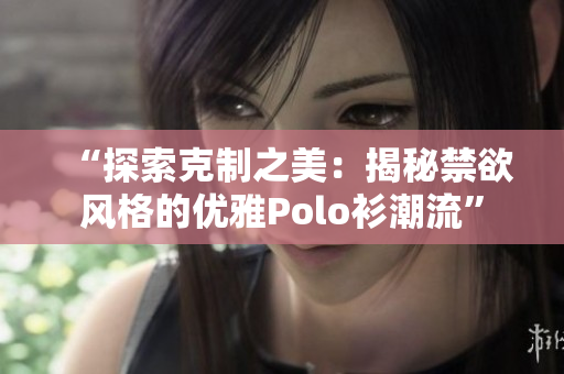 “探索克制之美：揭秘禁欲風(fēng)格的優(yōu)雅Polo衫潮流”
