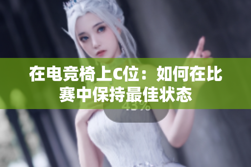 在電競(jìng)椅上C位：如何在比賽中保持最佳狀態(tài)