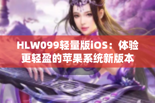 HLW099輕量版iOS：體驗更輕盈的蘋果系統(tǒng)新版本