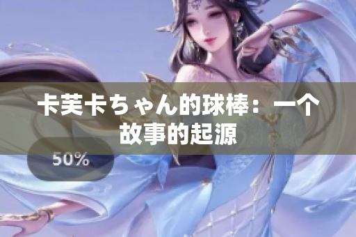 卡芙卡ちゃん的球棒：一個故事的起源