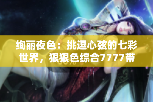 絢麗夜色：挑逗心弦的七彩世界，狠狠色綜合7777帶你暢游