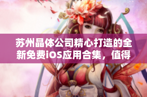 蘇州晶體公司精心打造的全新免費iOS應用合集，值得收藏！