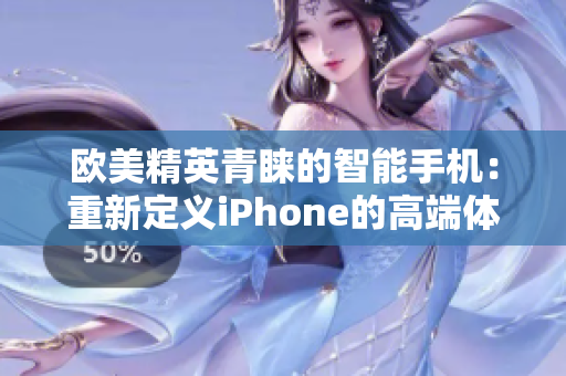 歐美精英青睞的智能手機：重新定義iPhone的高端體驗