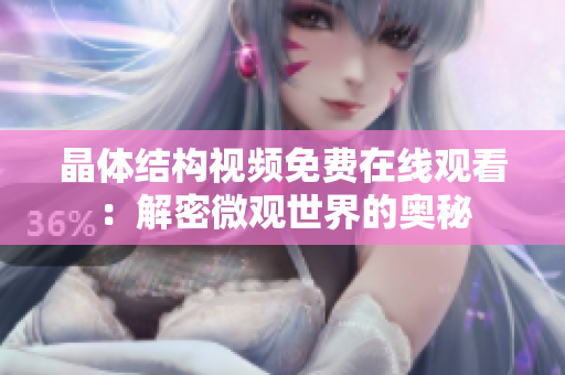 晶體結(jié)構(gòu)視頻免費(fèi)在線觀看：解密微觀世界的奧秘