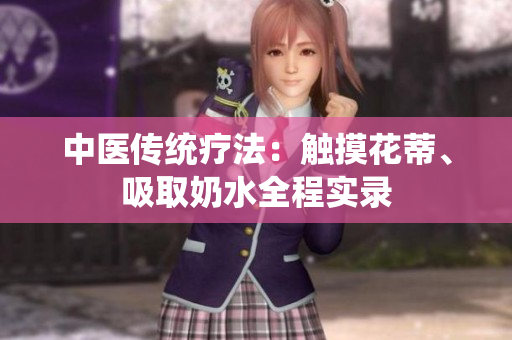 中醫(yī)傳統(tǒng)療法：觸摸花蒂、吸取奶水全程實(shí)錄