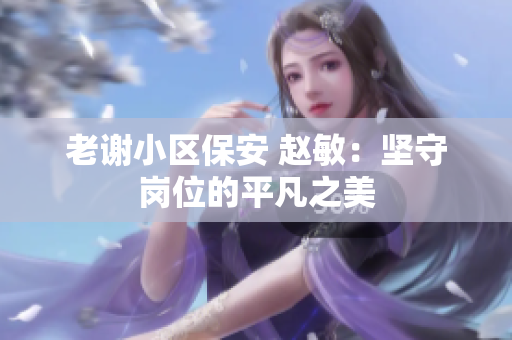 老謝小區(qū)保安 趙敏：堅(jiān)守崗位的平凡之美