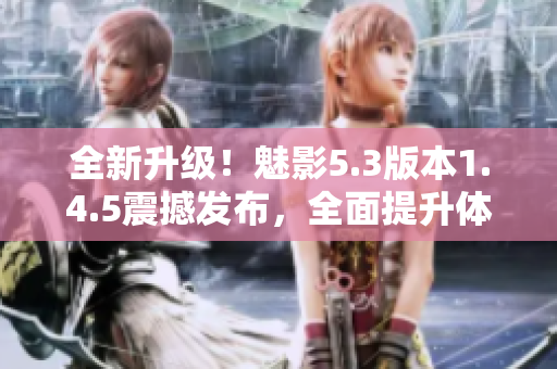 全新升級！魅影5.3版本1.4.5震撼發(fā)布，全面提升體驗(yàn)