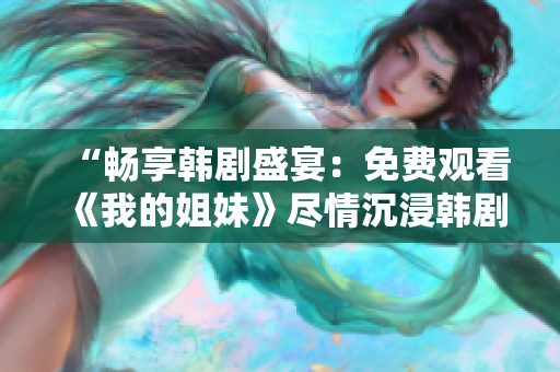 “暢享韓劇盛宴：免費(fèi)觀看《我的姐妹》盡情沉浸韓劇魅力！”