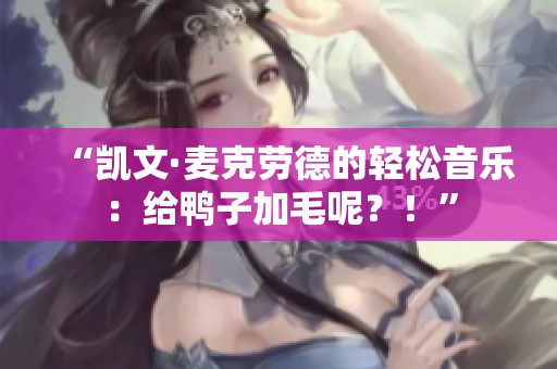 “凱文·麥克勞德的輕松音樂：給鴨子加毛呢？！”