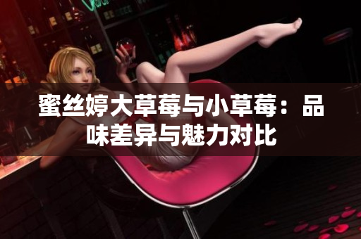 蜜絲婷大草莓與小草莓：品味差異與魅力對比