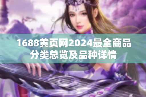 1688黃頁網(wǎng)2024最全商品分類總覽及品種詳情