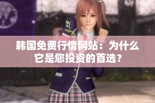 韓國(guó)免費(fèi)行情網(wǎng)站：為什么它是您投資的首選？