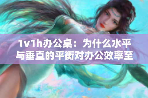 1v1h辦公桌：為什么水平與垂直的平衡對(duì)辦公效率至關(guān)重要？