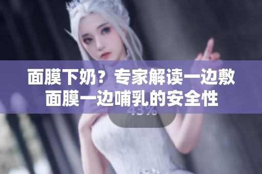 面膜下奶？專家解讀一邊敷面膜一邊哺乳的安全性