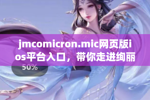 jmcomicron.mic網(wǎng)頁版ios平臺入口，帶你走進絢麗的漫畫世界