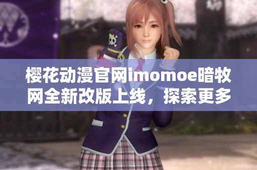櫻花動(dòng)漫官網(wǎng)imomoe暗牧網(wǎng)全新改版上線，探索更多動(dòng)漫精彩世界
