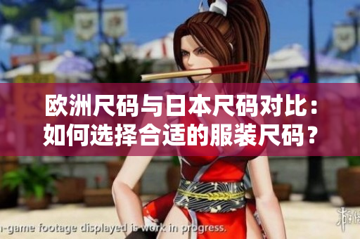 歐洲尺碼與日本尺碼對(duì)比：如何選擇合適的服裝尺碼？