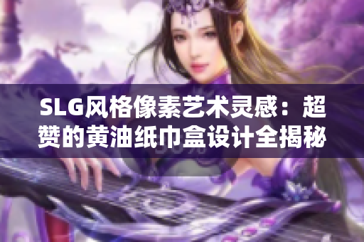 SLG風(fēng)格像素藝術(shù)靈感：超贊的黃油紙巾盒設(shè)計全揭秘