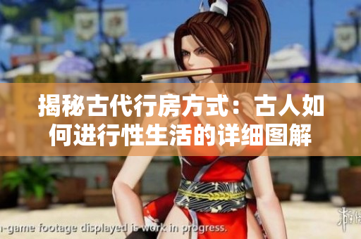 揭秘古代行房方式：古人如何進行性生活的詳細圖解